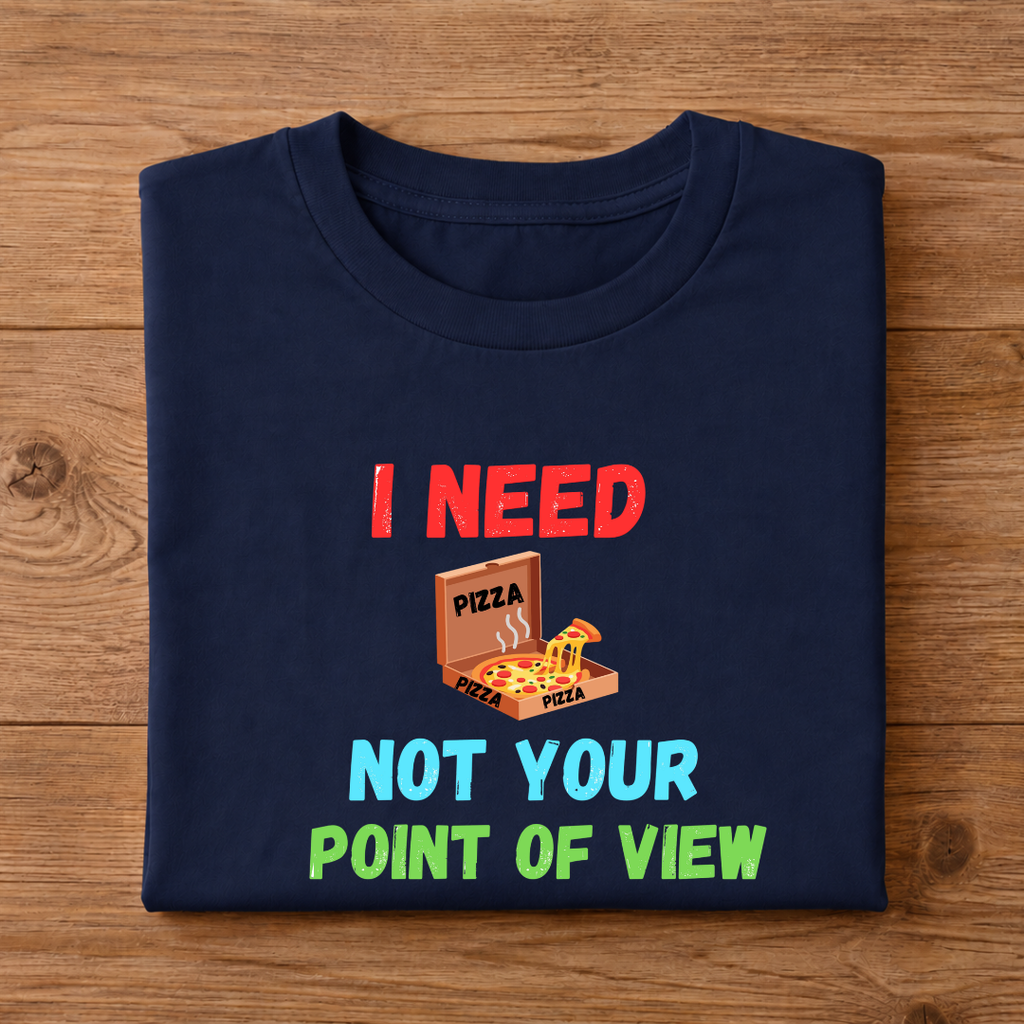 I NEED PIZZA NOT YOUR POINT OF VIEW