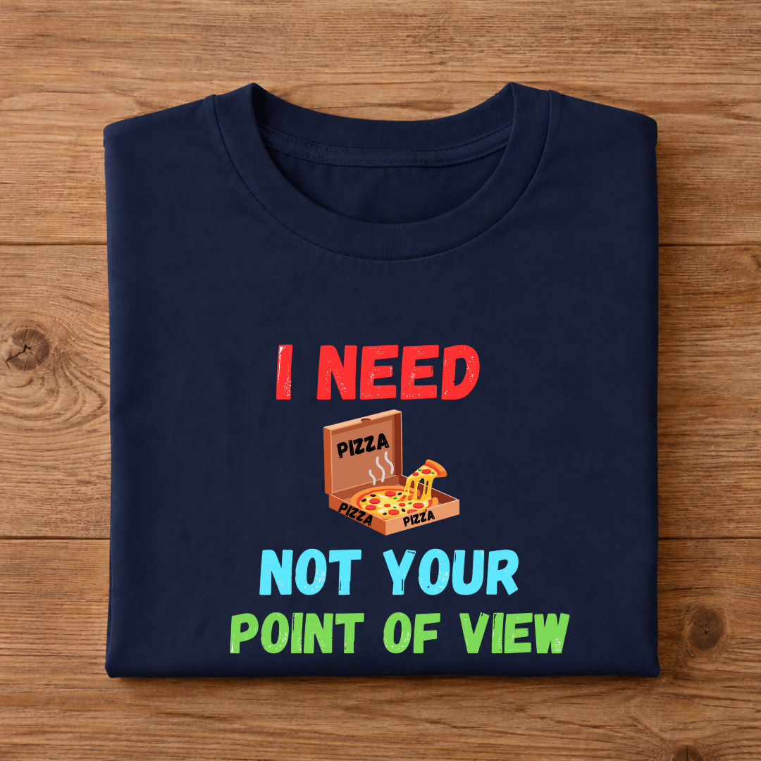 I NEED PIZZA NOT YOUR POINT OF VIEW