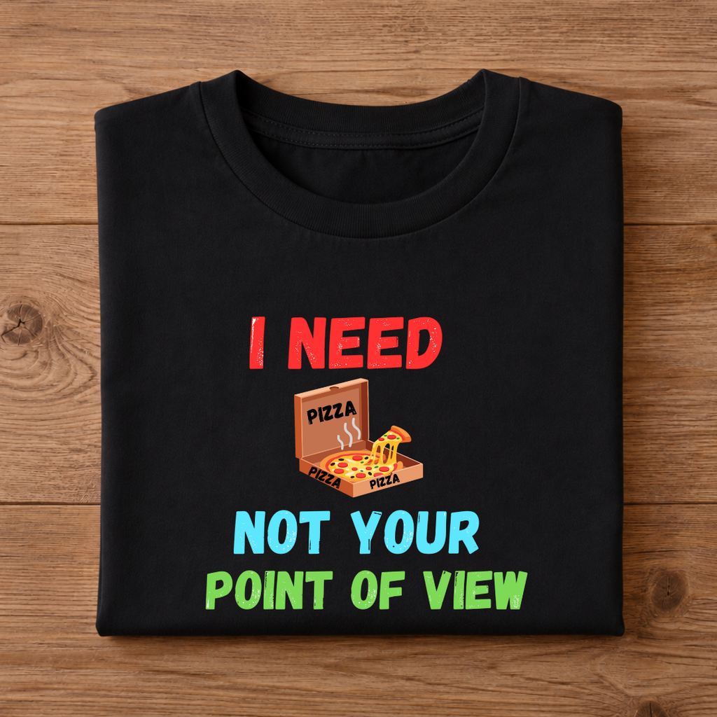 I NEED PIZZA NOT YOUR POINT OF VIEW