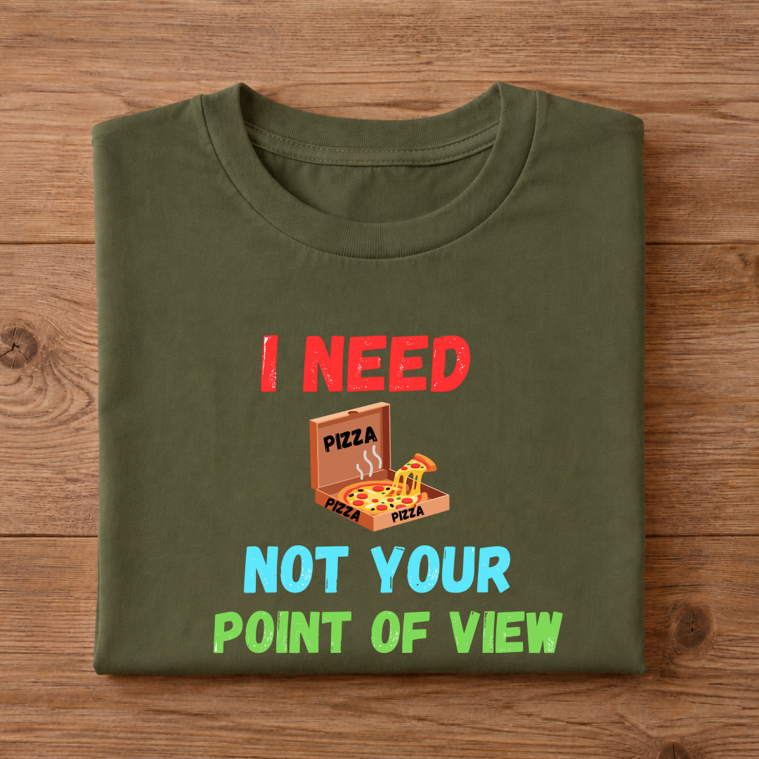 I NEED PIZZA NOT YOUR POINT OF VIEW